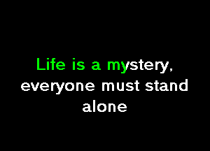 Life is a mystery,

everyone must stand
alone