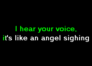 I hear your voice,

it's like an angel sighing