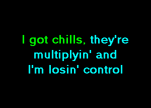 I got chills, they're

multiplyin' and
I'm Iosin' control