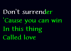 Don't surrender
'Cause you can win

In this thing
Called love