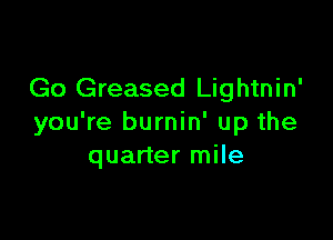 Go Greased Lightnin'

you're burnin' up the
quarter mile