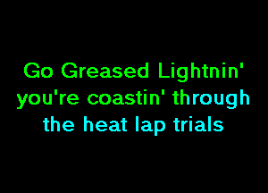 Go Greased Lightnin'

you're coastin' through
the heat lap trials
