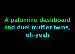 A palomino dashboard

and duel muffler twins,
oh-yeah