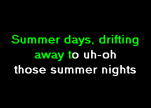 Summer days, drifting

away to uh-oh
those summer nights