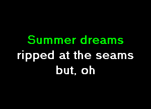 Summer dreams

ripped at the seams
but, oh