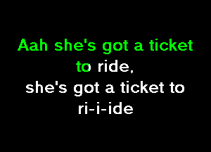 Aah she's got a ticket
to ride,

she's got a ticket to
ri-i-ide