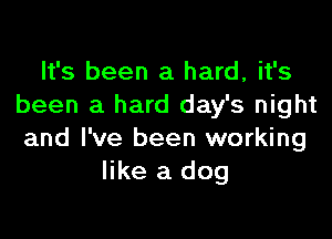 It's been a hard, it's
been a hard day's night

and I've been working
like a dog