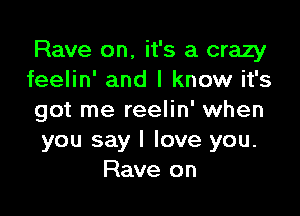 Rave on, it's a crazy
feelin' and I know it's

got me reelin' when
you say I love you.
Rave on