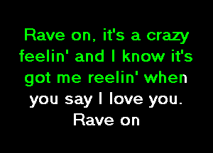 Rave on, it's a crazy
feelin' and I know it's

got me reelin' when
you say I love you.
Rave on