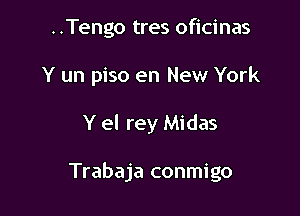 ..Tengo tres oficinas

Y un piso en New York

Y el rey Midas

Trabaja conmigo