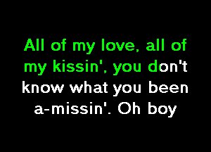 All of my love, all of
my kissin', you don't

know what you been
a-missin'. Oh boy