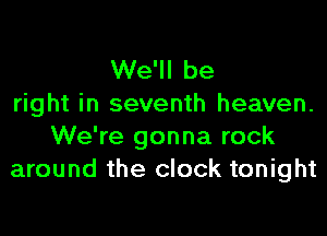 We'll be
right in seventh heaven.
We're gonna rock
around the clock tonight