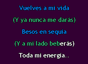 (Y ya nunca me daras)

(Y a mi lado beberas)

Toda mi energia..