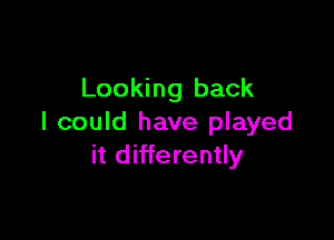 Looking back

I could have played
it differently