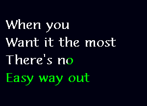 When you
Want it the most

There's no
Easy way out