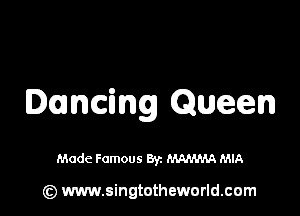 Dancing Queen

Made Famous By. ammm MIA

(3 www.singtotheworld.com