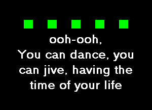 El El E El E1
ooh-ooh,

You can dance, you
can jive, having the
time of your life