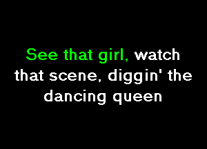 See that girl, watch

that scene. diggin' the
dancing queen