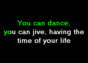 You can dance,

you can jive, having the
time of your life