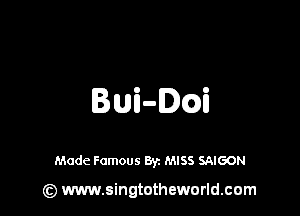 Hui-cai

Made Famous By. MISS SAIGON

(z) www.singtotheworld.com