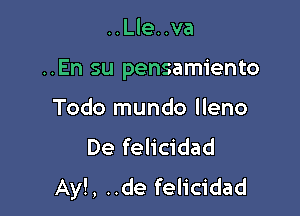 ..Lle. .va

..En su pensamiento

Todo mundo lleno
De felicidad
Ay!, ..de felicidad