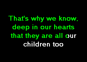 That's why we know,
deep in our hearts

that they are all our
children too