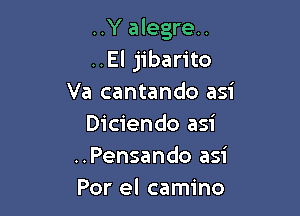 ..Y alegre..
..El jibarito
Va cantando asi

Diciendo asi
..Pensando asi
Por el camino