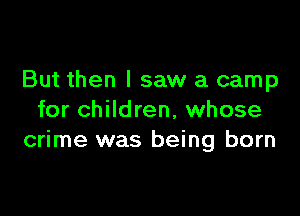 But then I saw a camp

for children, whose
crime was being born