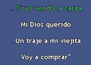 ..51' yo vendo la carga

Mi Dios querido

..Un traje a mi viejita

Voy a comprar