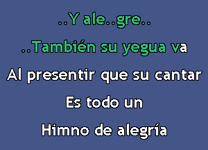 ..Yale..gre..

..Tambi(en su yegua va

Al presentir que su cantar

Es todo un

Himno de alegria