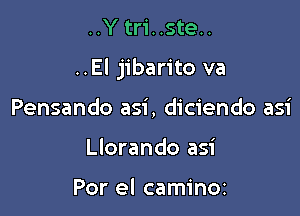 ..Ytr1'..ste..

..El jibarito va

Pensando asi, diciendo asi
Llorando asi

Por el caminoz