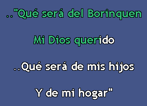 ..Quc sera del Borinquen

Mi Dios querido

..Que5. sen?! de mis hijos

Y de mi hogar