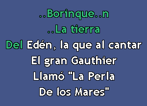 ..Borinque..n
..La tierra
Del Ed n, la que al cantar

El gran Gauthier
Llamd La Perla
De los Mares