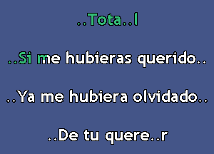 ..Tota..l

..Si me hubieras querido..

..Ya me hubiera olvidado..

..De tu quere..r