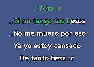 ..Tota..l

..Si no tengo tus besos

..No me muero por eso

Ya yo estoy cansado

De tanto besa..r