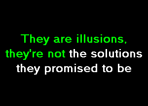 They are illusions,

they're not the solutions
they promised to be