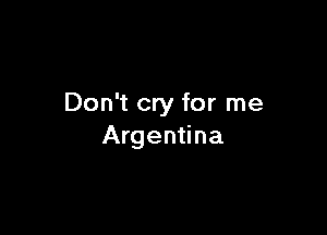 Don't cry for me

Argentina