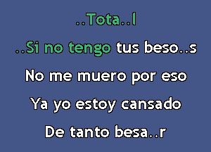 ..Tota..l

..Si no tengo tus beso..s

No me muero por eso

Ya yo estoy cansado

De tanto besa..r