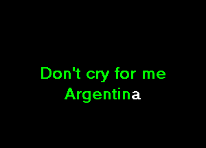 Don't cry for me
Argentina