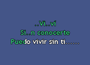 ..V1'..Vi

Si..n conocerte
Puedo vivir sin ti ......