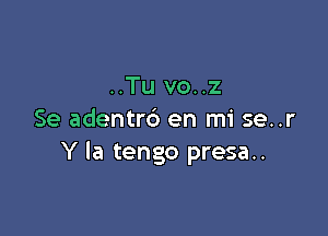 ..Tu vo..z

Se adentrb en mi se..r
Y la tengo presa..