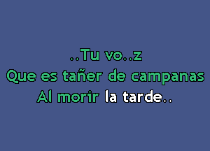 ..Tu vo..z

Que es tarier de campanas
Al morir la tarde..