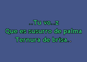 ..Tu vo..z

Que es susurro de palma
Ternura de brisa..