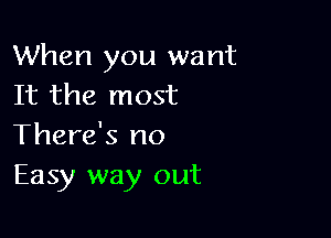 When you want
It the most

There's no
Easy way out