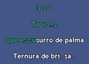 321

Tu vo..z

Que es susurro de palma

Ternura de bri..sa..