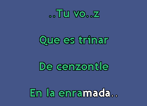 ..Tu vo..z

Que es trinar

De cenzontle

En la enramada..