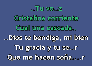 ..Tu vo..z
Cristalina corriente
Cual una cascada..
..Dios te bendiga, mi bien

Tu gracia y tu se..r
Que me hacen sor'ia....r