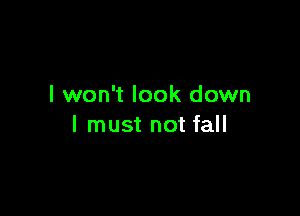 I won't look down

I must not fall