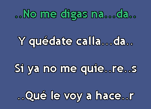 ..No me digas na...da..
Yquelidate calla...da..

Si ya no me quie..re..s

..Qu(e le voy a hace..r