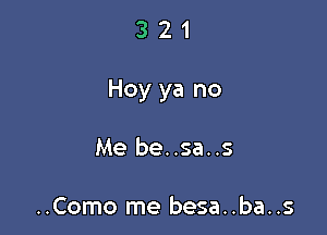 321

Hey ya no

Me be..sa..s

..Como me besa..ba..s